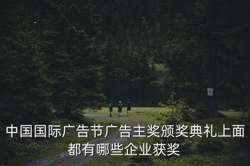 中國國際廣告節廣告主獎頒獎典禮上面都有哪些企業獲獎