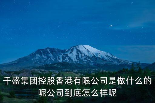 千盛集團控股香港有限公司是做什么的呢公司到底怎么樣呢