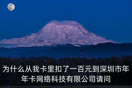 為什么從我卡里扣了一百元到深圳市年年卡網(wǎng)絡(luò)科技有限公司請(qǐng)問