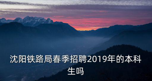 沈陽鐵路局春季招聘2019年的本科生嗎