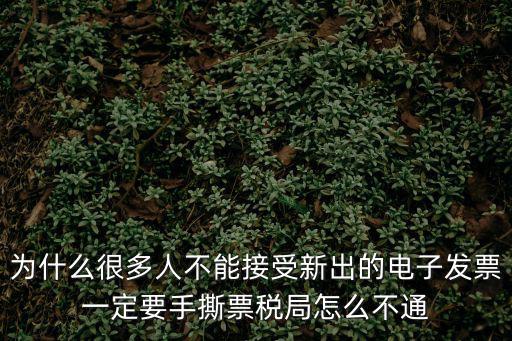 為什么很多人不能接受新出的電子發(fā)票一定要手撕票稅局怎么不通