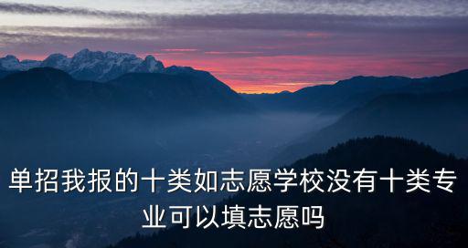 單招我報的十類如志愿學校沒有十類專業可以填志愿嗎