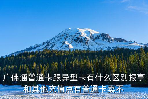 廣佛通普通卡跟異型卡有什么區別報亭和其他充值點有普通卡賣不