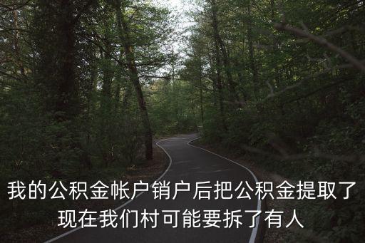 我的公積金帳戶銷戶后把公積金提取了現在我們村可能要拆了有人