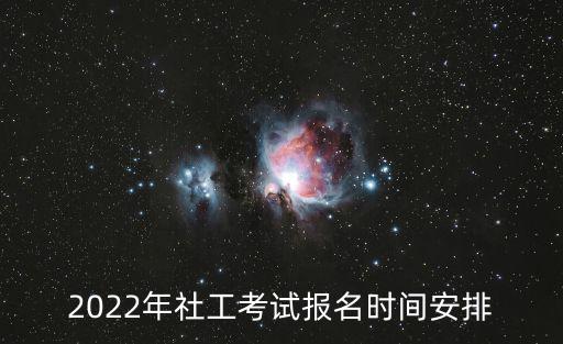 2022年社工考試報(bào)名時(shí)間安排