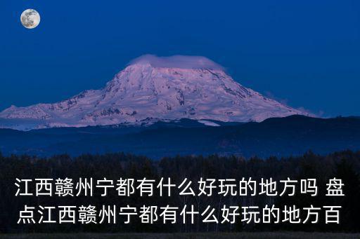 江西贛州寧都有什么好玩的地方嗎 盤點江西贛州寧都有什么好玩的地方百