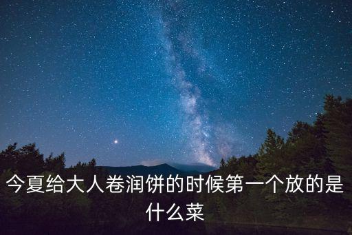 今夏給大人卷潤餅的時候第一個放的是什么菜