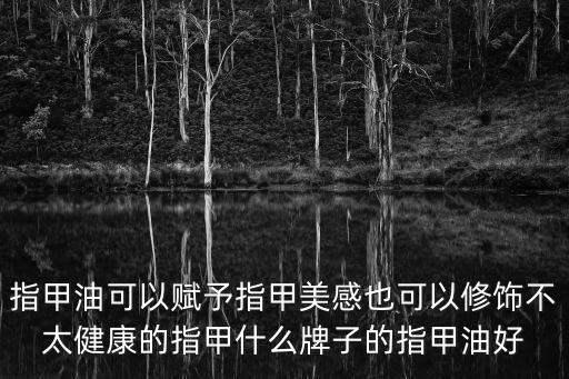指甲油可以賦予指甲美感也可以修飾不太健康的指甲什么牌子的指甲油好