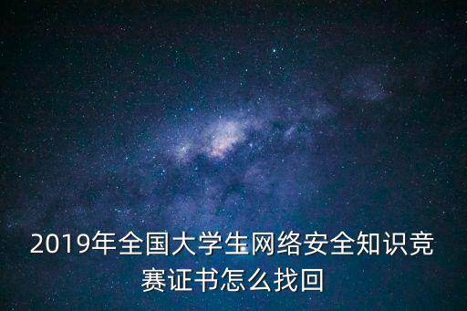 2019年全國大學生網絡安全知識競賽證書怎么找回