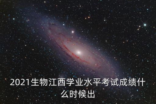 2021生物江西學(xué)業(yè)水平考試成績(jī)什么時(shí)候出