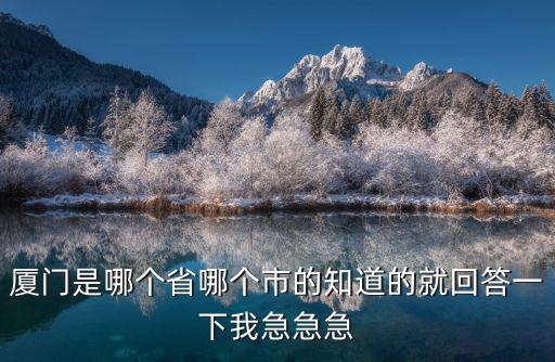 廈門是哪個省哪個市的知道的就回答一下我急急急
