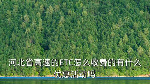 河北省高速的ETC怎么收費的有什么優(yōu)惠活動嗎