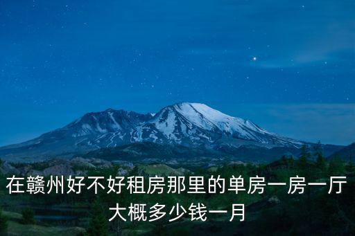 在贛州好不好租房那里的單房一房一廳大概多少錢一月