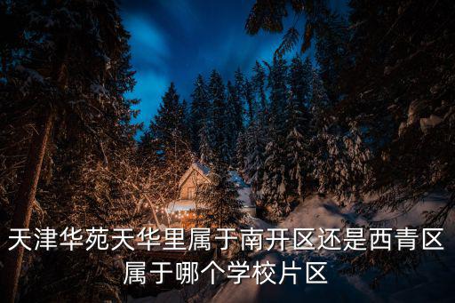 天津華苑天華里屬于南開區還是西青區屬于哪個學校片區