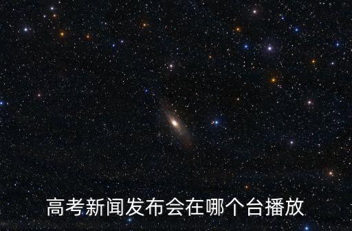 高考新聞發布會在哪個臺播放