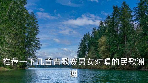 推薦一下幾首青歌賽男女對唱的民歌謝謝