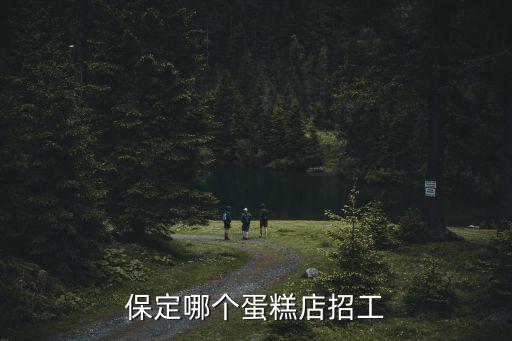 保定哪個蛋糕店招工