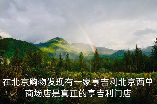 在北京購物發現有一家亨吉利北京西單商場店是真正的亨吉利門店