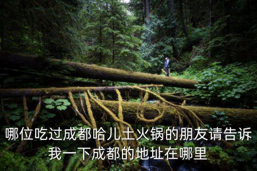 哪位吃過成都哈兒土火鍋的朋友請告訴我一下成都的地址在哪里