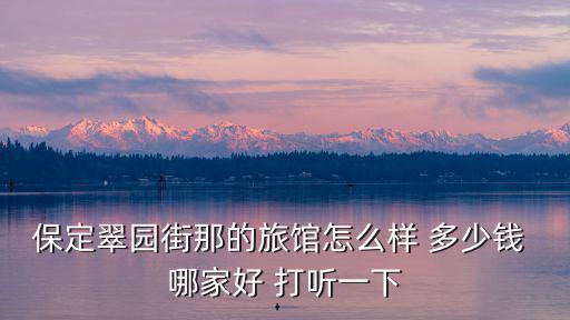 保定翠園街那的旅館怎么樣 多少錢 哪家好 打聽一下