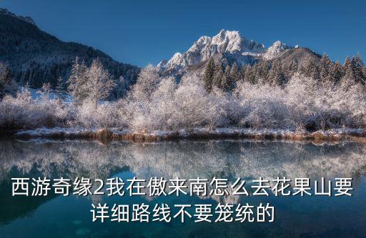 西游奇緣2我在傲來南怎么去花果山要詳細路線不要籠統的