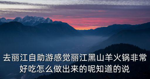 黑山羊火鍋，麗江好吃的黑山羊火鍋麗江哪里的黑山羊火鍋好吃
