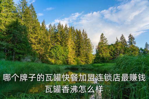 哪個(gè)牌子的瓦罐快餐加盟連鎖店最賺錢瓦罐香沸怎么樣