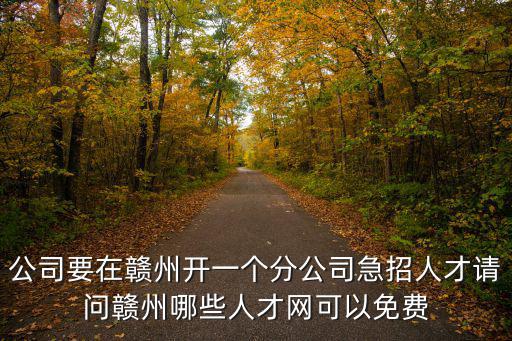 公司要在贛州開一個分公司急招人才請問贛州哪些人才網可以免費