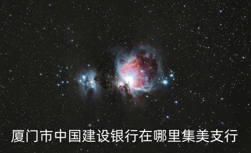 廈門(mén)市中國(guó)建設(shè)銀行在哪里集美支行