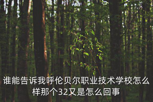 誰能告訴我呼倫貝爾職業技術學校怎么樣那個32又是怎么回事