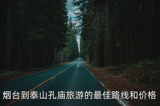 煙臺到泰山孔廟旅游的最佳路線和價格