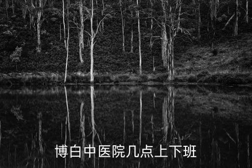 博白中醫(yī)院幾點(diǎn)上下班