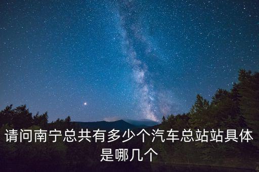 請問南寧總共有多少個汽車總站站具體是哪幾個
