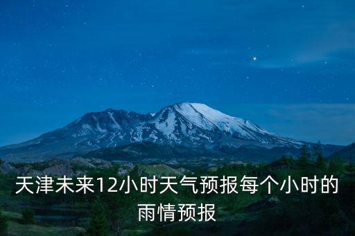 天津未來12小時天氣預報每個小時的雨情預報