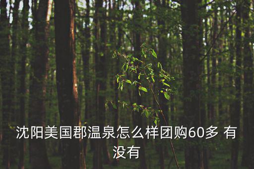 沈陽溫泉團購，沈陽美國郡溫泉怎么樣團購60多 有沒有