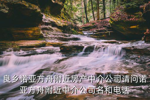良鄉(xiāng)諾亞方舟附近房產中介公司請問諾亞方舟附近中介公司名和電話