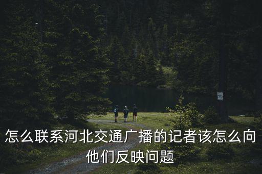 怎么聯(lián)系河北交通廣播的記者該怎么向他們反映問題
