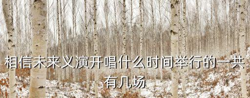 相信未來(lái)義演開(kāi)唱什么時(shí)間舉行的一共有幾場(chǎng)