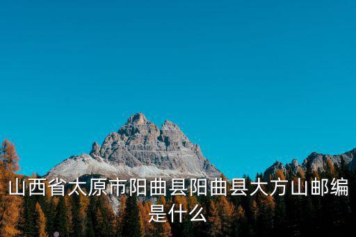 山西省太原市陽曲縣陽曲縣大方山郵編是什么