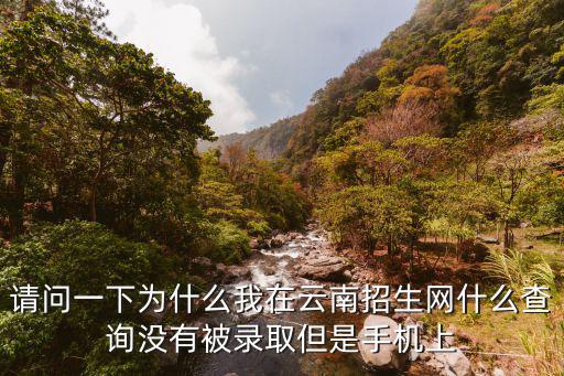 招生信息網(wǎng)錄取查詢，請(qǐng)問(wèn)一下為什么我在云南招生網(wǎng)什么查詢沒(méi)有被錄取但是手機(jī)上