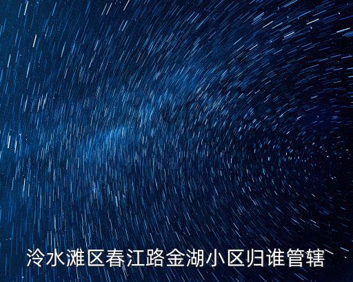 泠水灘區(qū)春江路金湖小區(qū)歸誰管轄