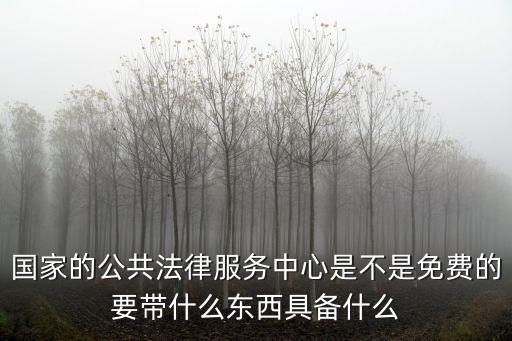 國家的公共法律服務(wù)中心是不是免費(fèi)的要帶什么東西具備什么