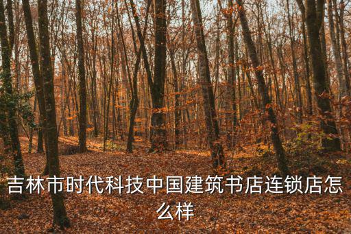 中國建筑書店，吉林市時代科技中國建筑書店連鎖店怎么樣
