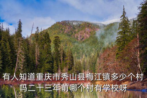 有人知道重慶市秀山縣梅江鎮(zhèn)多少個(gè)村嗎二十三年前哪個(gè)村有學(xué)校呀