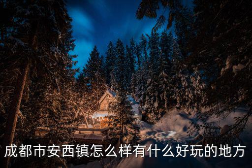 成都市安西鎮怎么樣有什么好玩的地方