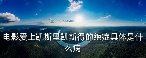 電影愛上凱斯里凱斯得的絕癥具體是什么病