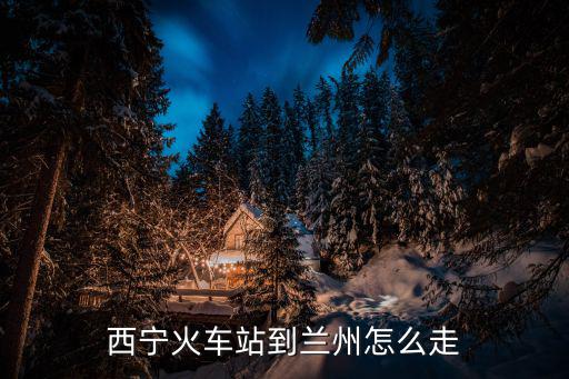 西寧火車站到蘭州怎么走