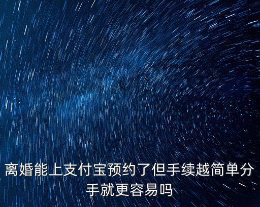 離婚能上支付寶預(yù)約了但手續(xù)越簡(jiǎn)單分手就更容易嗎