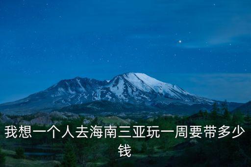 我想一個人去海南三亞玩一周要帶多少錢
