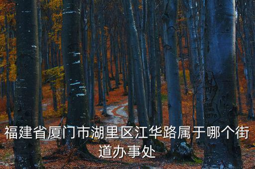 福建省廈門市湖里區江華路屬于哪個街道辦事處